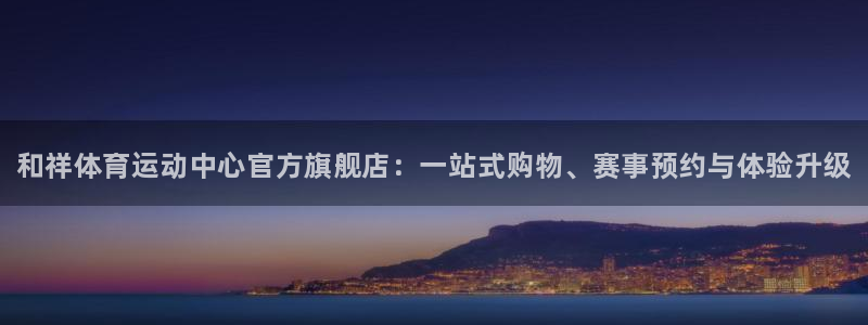 MK体育官网下载平台注册：和祥体育运动中心官方旗舰店