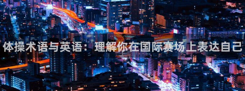 MK体育官网下载联系电话：体操术语与英语：理解你在国