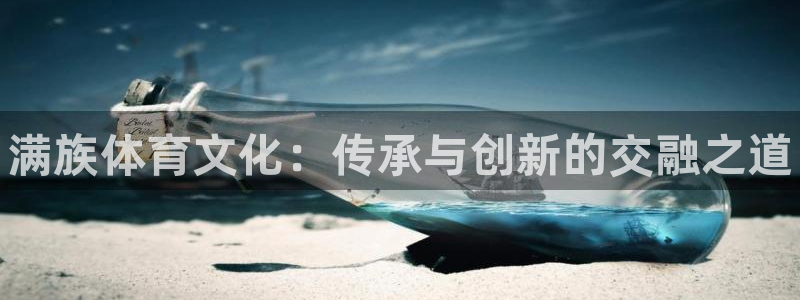 MK体育官网下载招商电话地址：满族体育文化：传承与创