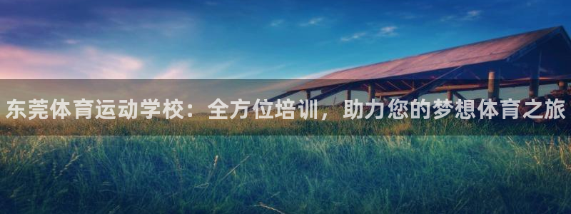 MK体育官方正版app开户：东莞体育运动学校：全方位
