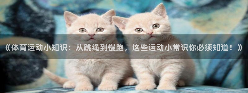 MK体育官网下载联系电话：《体育运动小知识：从跳绳到