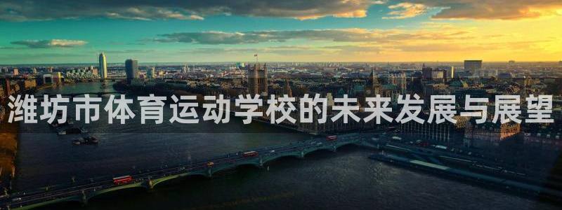 MK体育官方正版app娱乐下载：潍坊市体育运动学校的未来发展