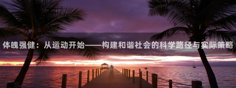 海南MK体育官网下载：体魄强健：从运动开始——构建和