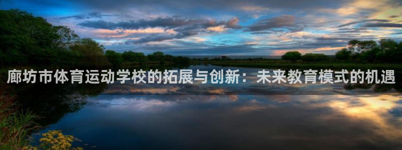 MK体育官方正版app新能源：廊坊市体育运动学校的拓展与创新