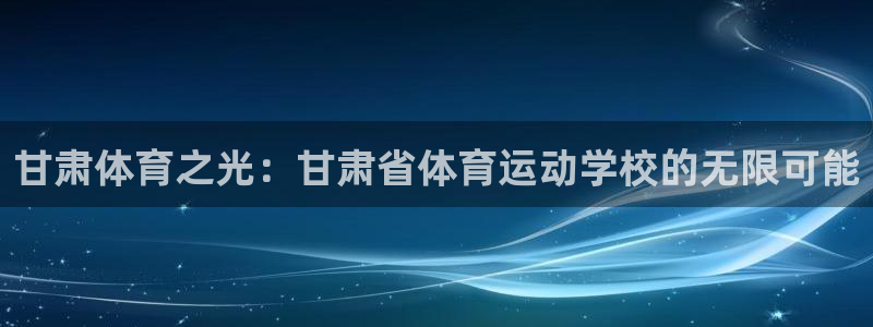 MK体育官方正版app集团简介：甘肃体育之光：甘肃省体育运动
