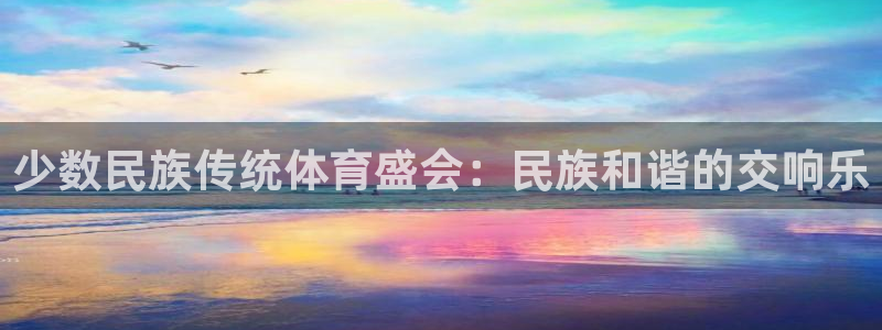 MK体育官网下载招商电话是多少啊：少数民族传统体育盛会：民族