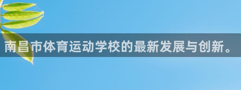 MK体育官网下载招商电话：南昌市体育运动学校的最新发展与创新
