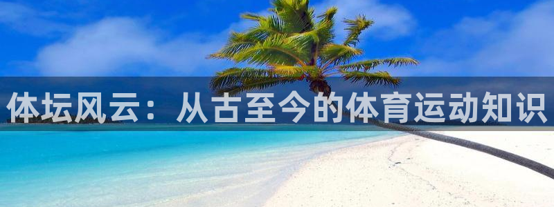 MK体育官网下载招商：体坛风云：从古至今的体育运动知识