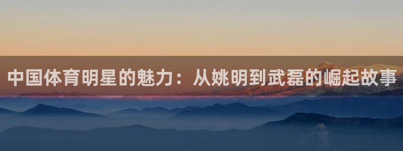 mk体育在线官网：中国体育明星的魅力